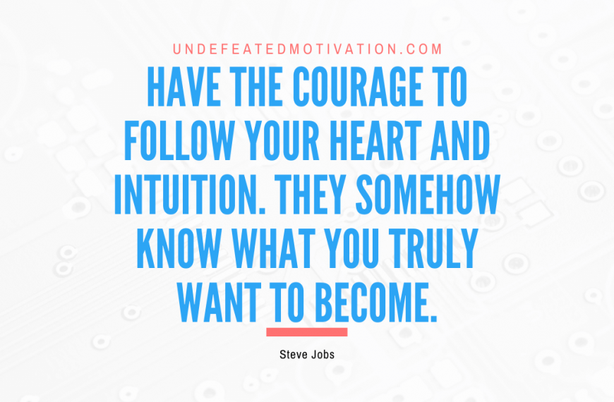 “Have the courage to follow your heart and intuition. They somehow know what you truly want to become.” -Steve Jobs