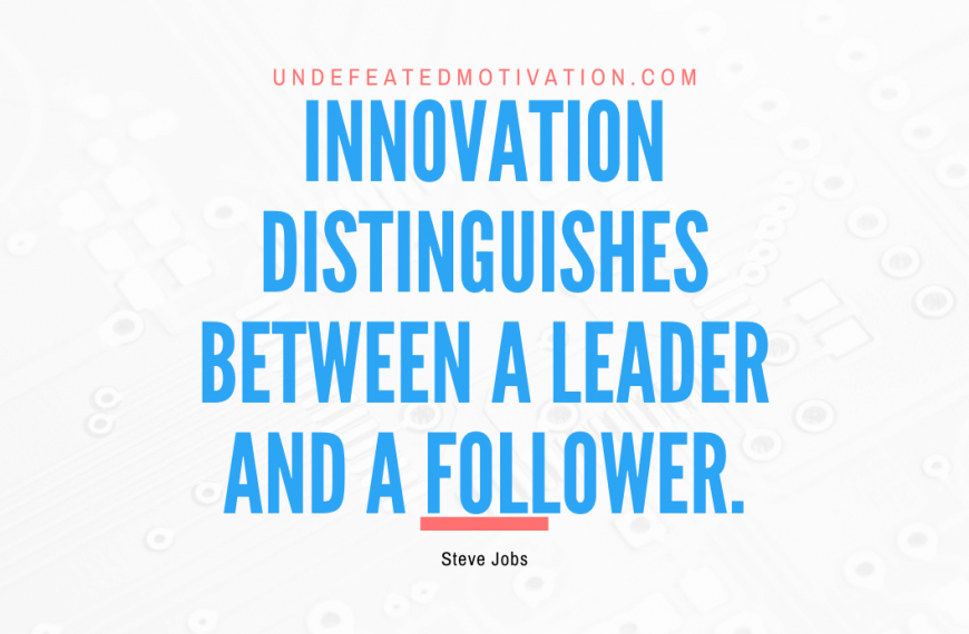 “Innovation distinguishes between a leader and a follower.” -Steve Jobs