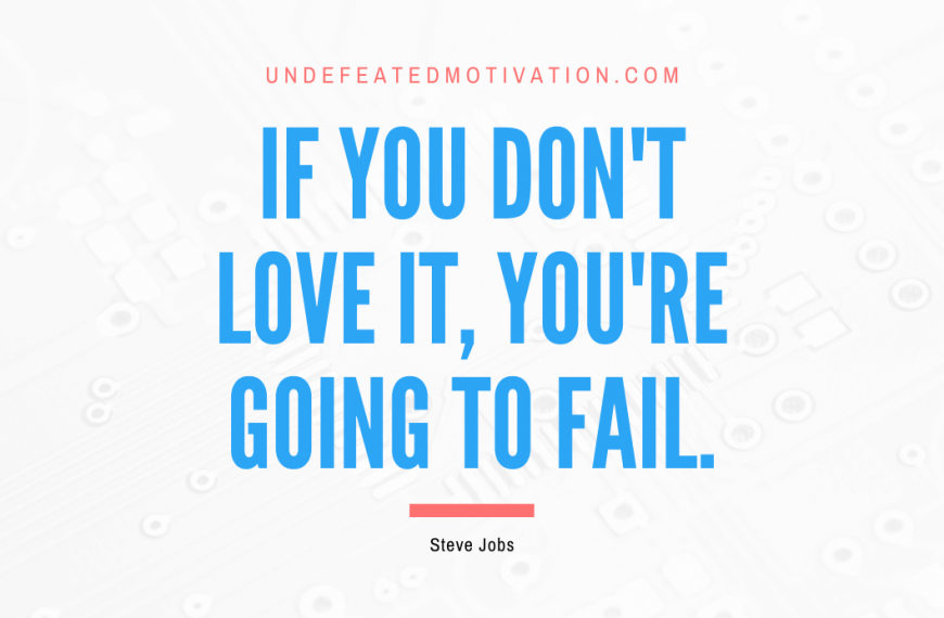 “If you don’t love it, you’re going to fail.” -Steve Jobs