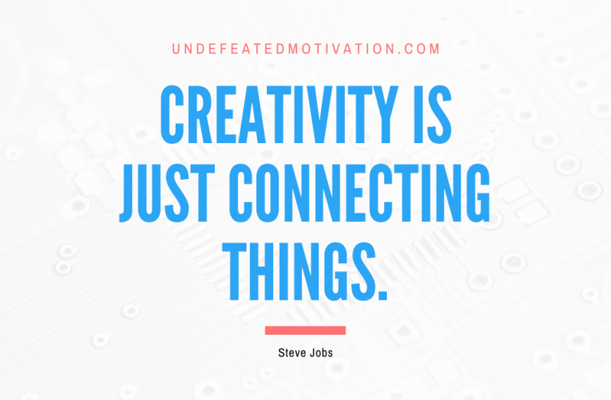 “Creativity is just connecting things.” -Steve Jobs