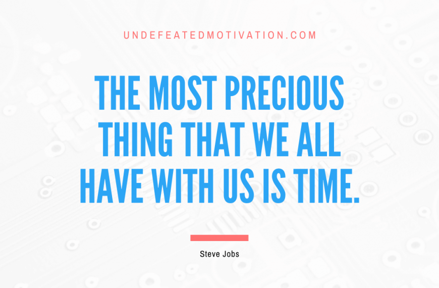“The most precious thing that we all have with us is time.” -Steve Jobs