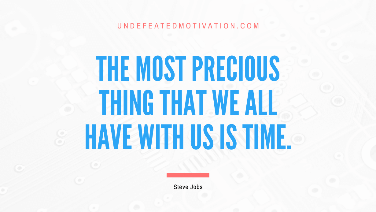 “The most precious thing that we all have with us is time.” -Steve Jobs