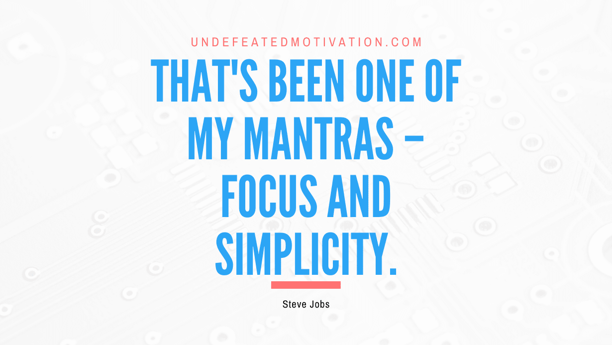 “That’s been one of my mantras – focus and simplicity.” -Steve Jobs