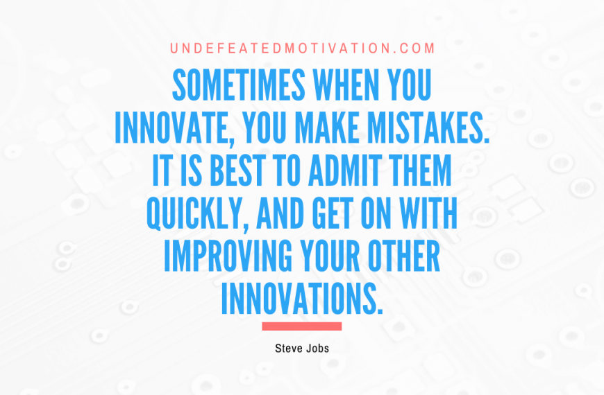 “Sometimes when you innovate, you make mistakes. It is best to admit them quickly, and get on with improving your other innovations” -Steve Jobs