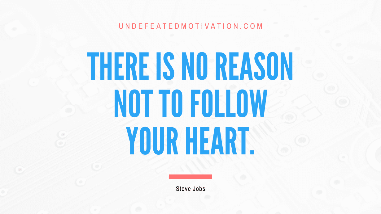 "There is no reason not to follow your heart." -Steve Jobs -Undefeated Motivation