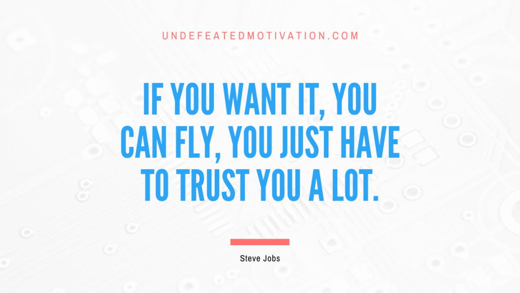 "If you want it, you can fly, you just have to trust you a lot." -Steve Jobs -Undefeated Motivation