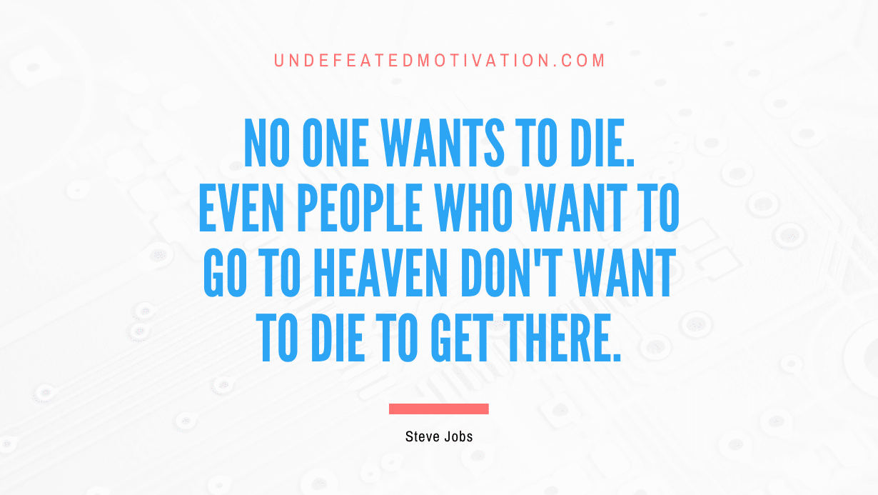 "No one wants to die. Even people who want to go to heaven don't want to die to get there." -Steve Jobs -Undefeated Motivation