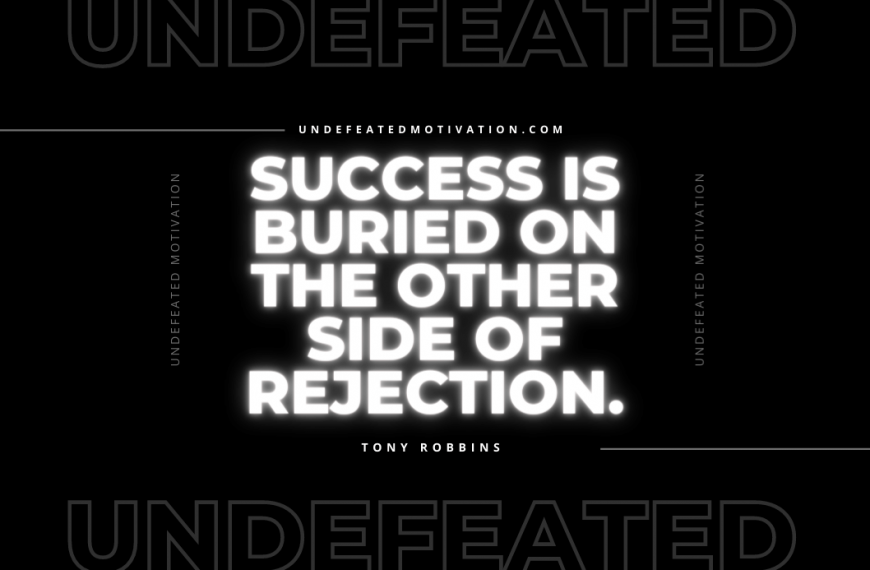 “Success is buried on the other side of rejection.” -Tony Robbins