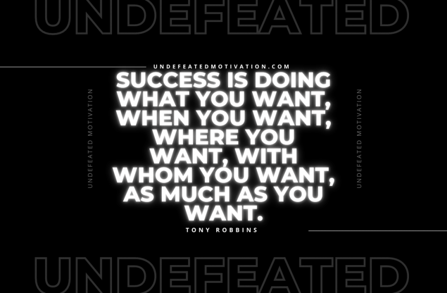 “Success is doing what you want, when you want, where you want, with whom you want, as much as you want.” -Tony Robbins