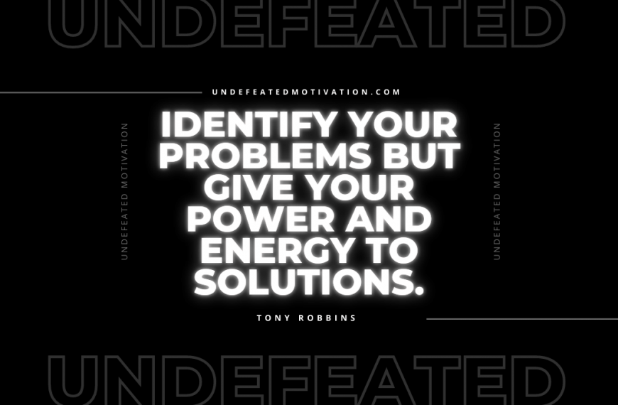“Identify your problems but give your power and energy to solutions.” -Tony Robbins