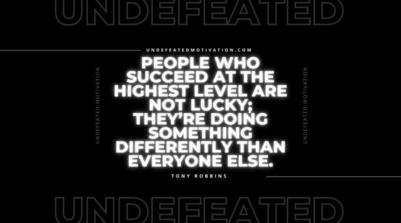 "People who succeed at the highest level are not lucky; they’re doing something differently than everyone else." -Tony Robbins -Undefeated Motivation