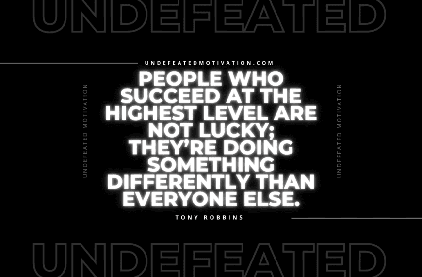 “People who succeed at the highest level are not lucky; they’re doing something differently than everyone else.” -Tony Robbins