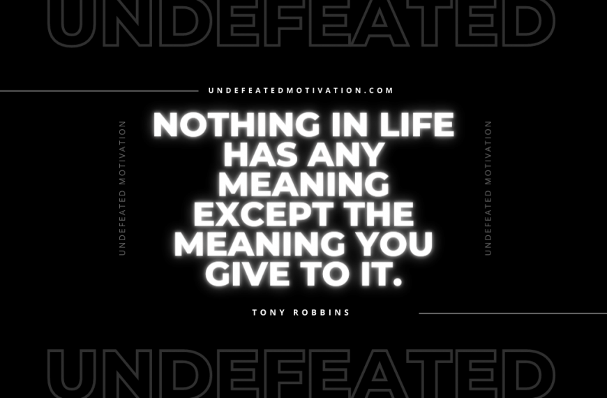 “Nothing in life has any meaning except the meaning you give to it.” -Tony Robbins