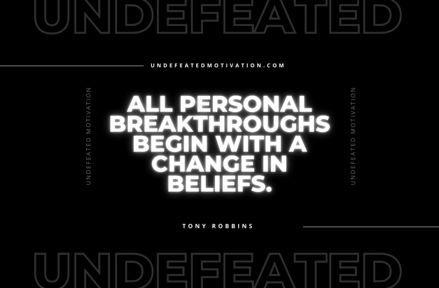 “All personal breakthroughs begin with a change in beliefs.” -Tony Robbins