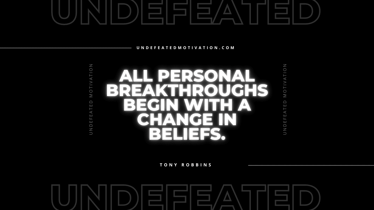 "All personal breakthroughs begin with a change in beliefs." -Tony Robbins -Undefeated Motivation
