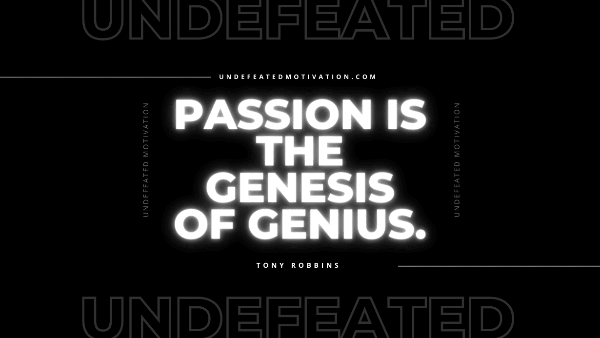 "Passion is the genesis of genius." -Tony Robbins -Undefeated Motivation