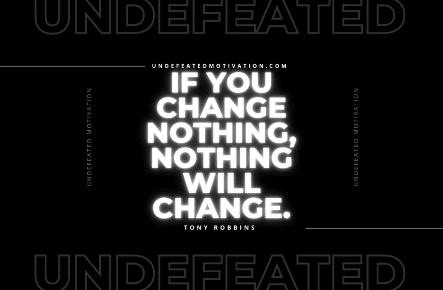 “If you change nothing, nothing will change.” -Tony Robbins