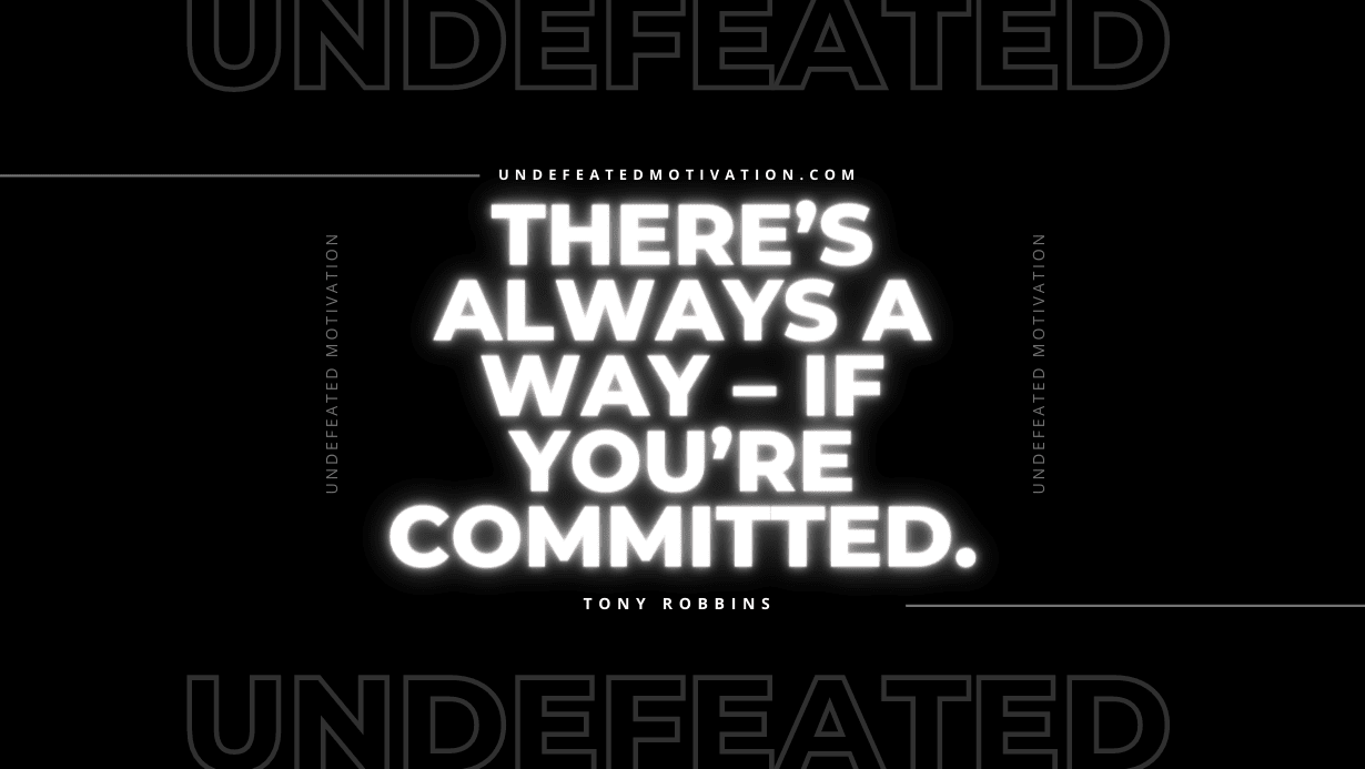 "There’s always a way – if you’re committed." -Tony Robbins -Undefeated Motivation