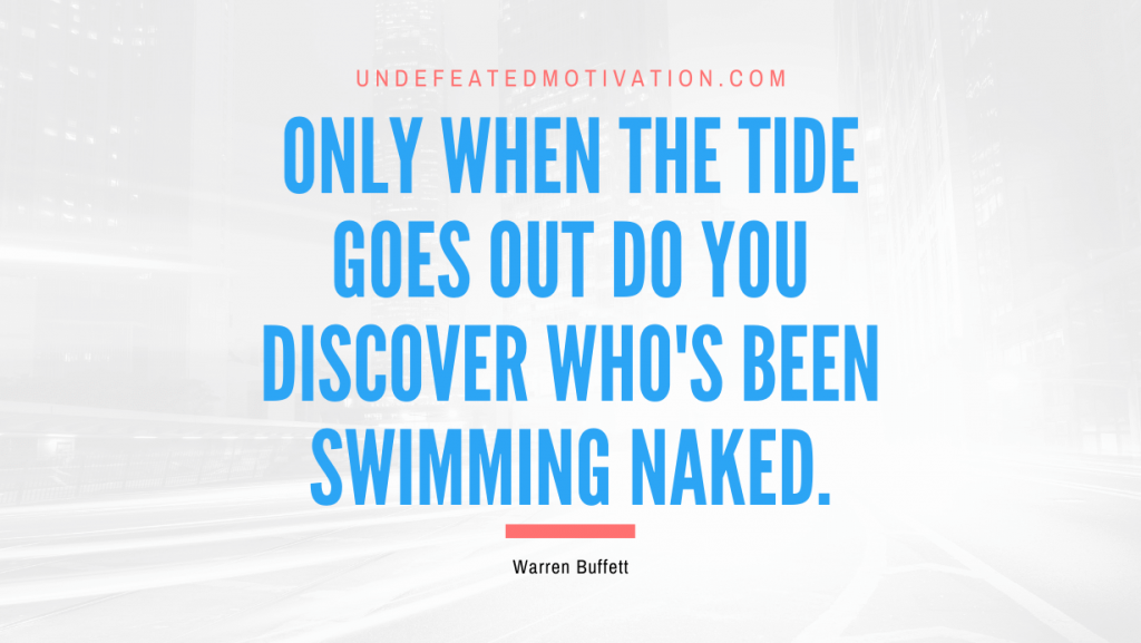 "Only when the tide goes out do you discover who's been swimming naked." -Warren Buffett -Undefeated Motivation