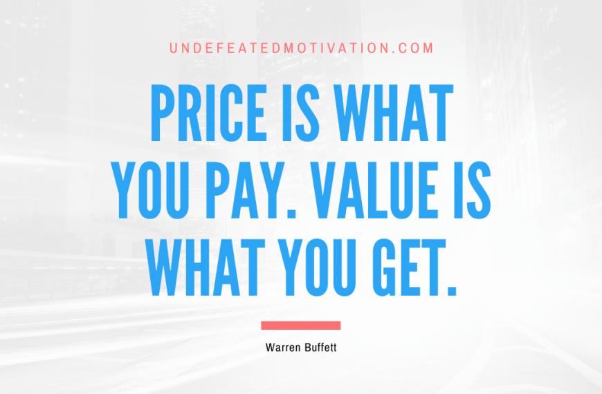 “Price is what you pay. Value is what you get.” -Warren Buffett