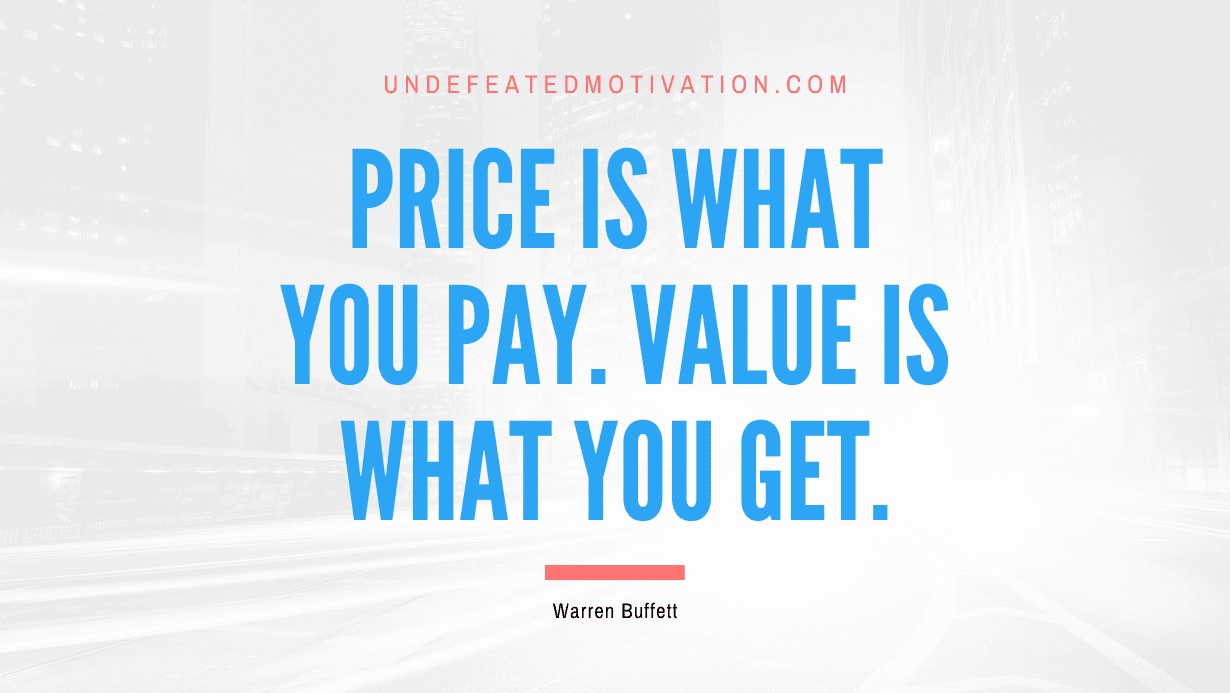 "Price is what you pay. Value is what you get." -Warren Buffett -Undefeated Motivation