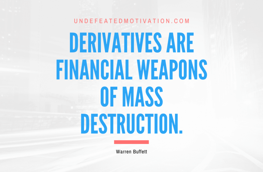 “Derivatives are financial weapons of mass destruction.” -Warren Buffett