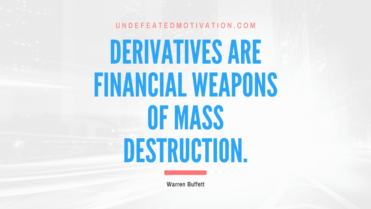 "Derivatives are financial weapons of mass destruction." -Warren Buffett -Undefeated Motivation