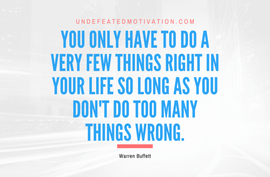 “You only have to do a very few things right in your life so long as you don’t do too many things wrong.” -Warren Buffett