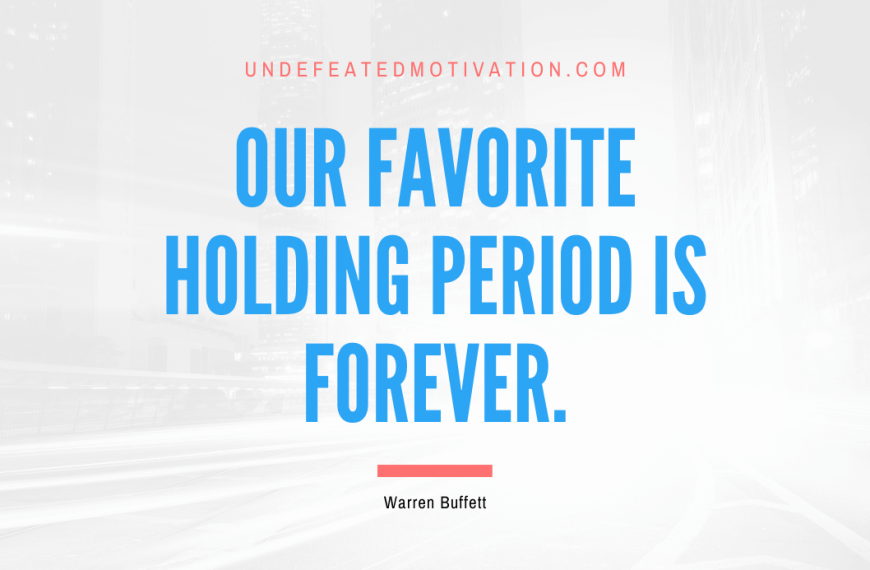 “Our favorite holding period is forever.” -Warren Buffett