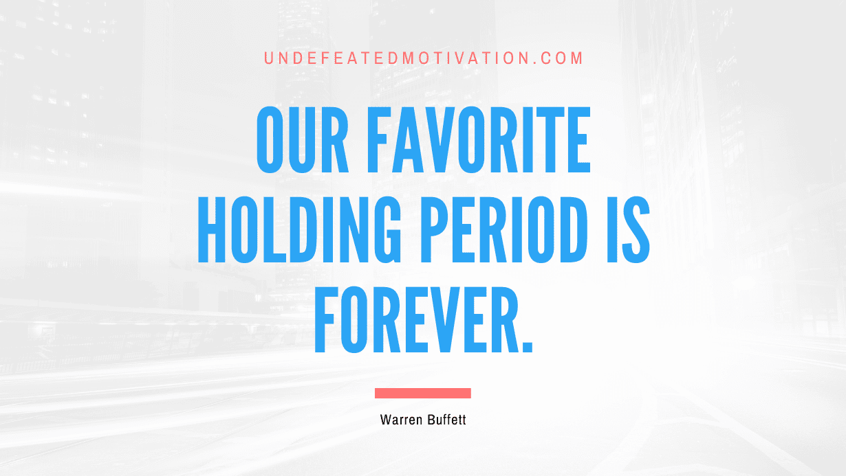 "Our favorite holding period is forever." -Warren Buffett -Undefeated Motivation