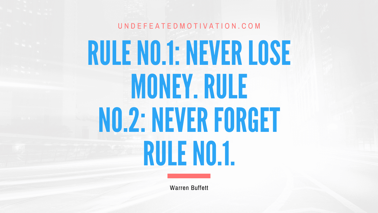 "Rule No.1: Never lose money. Rule No.2: Never forget rule No.1." -Warren Buffett -Undefeated Motivation