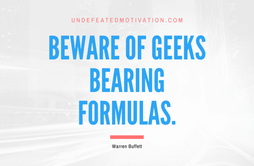 “Beware of geeks bearing formulas.” -Warren Buffett