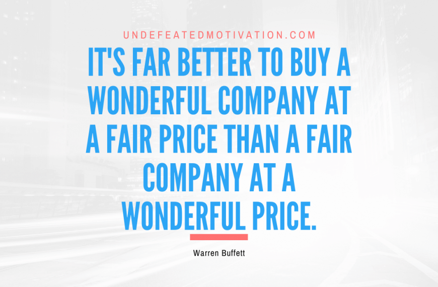 “It’s far better to buy a wonderful company at a fair price than a fair company at a wonderful price.” -Warren Buffett