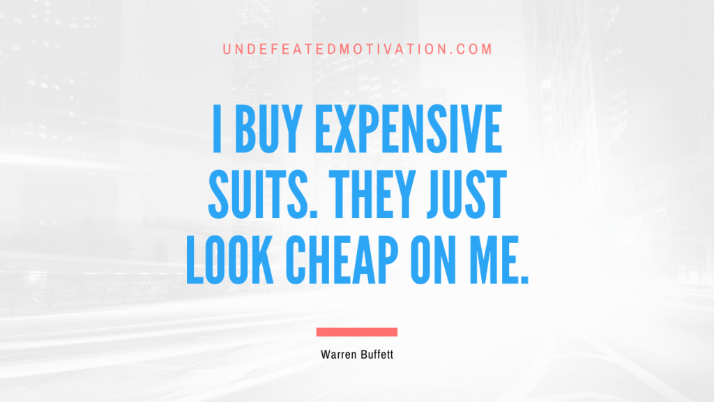 "I buy expensive suits. They just look cheap on me." -Warren Buffett -Undefeated Motivation