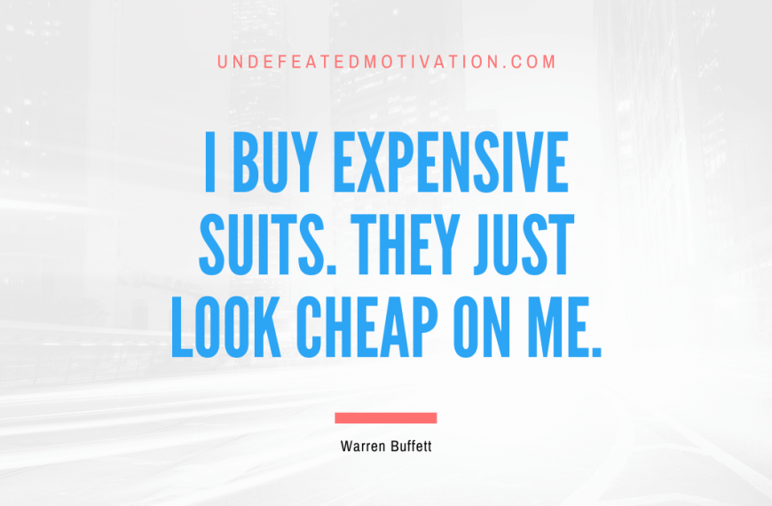 “I buy expensive suits. They just look cheap on me.” -Warren Buffett
