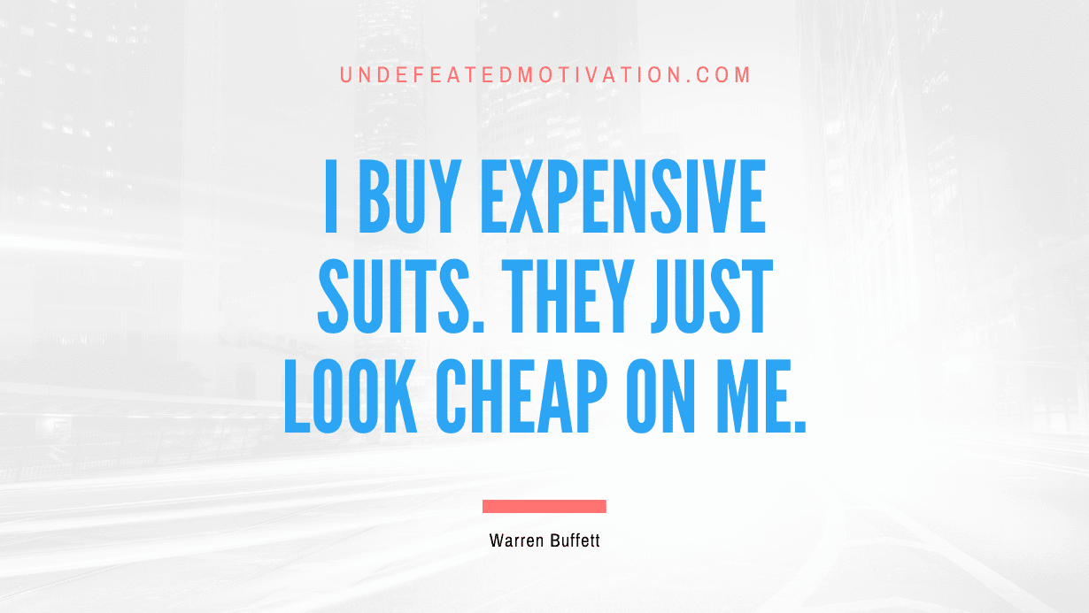 "I buy expensive suits. They just look cheap on me." -Warren Buffett -Undefeated Motivation