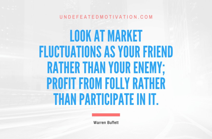 “Look at market fluctuations as your friend rather than your enemy; profit from folly rather than participate in it.” -Warren Buffett