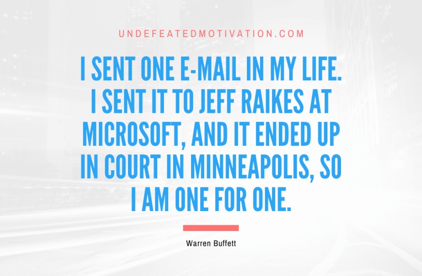 “I sent one e-mail in my life. I sent it to Jeff Raikes at Microsoft, and it ended up in court in Minneapolis, so I am one for one.” -Warren Buffett
