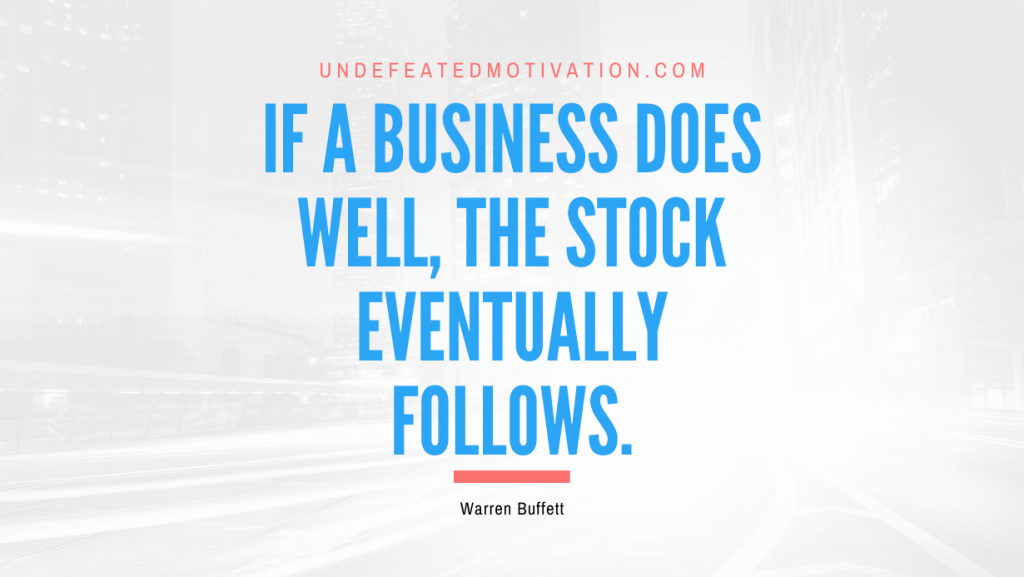 "If a business does well, the stock eventually follows." -Warren Buffett -Undefeated Motivation