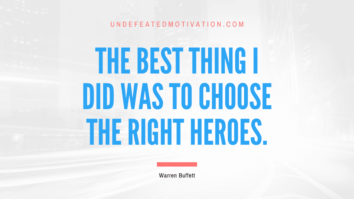"The best thing I did was to choose the right heroes." -Warren Buffett -Undefeated Motivation