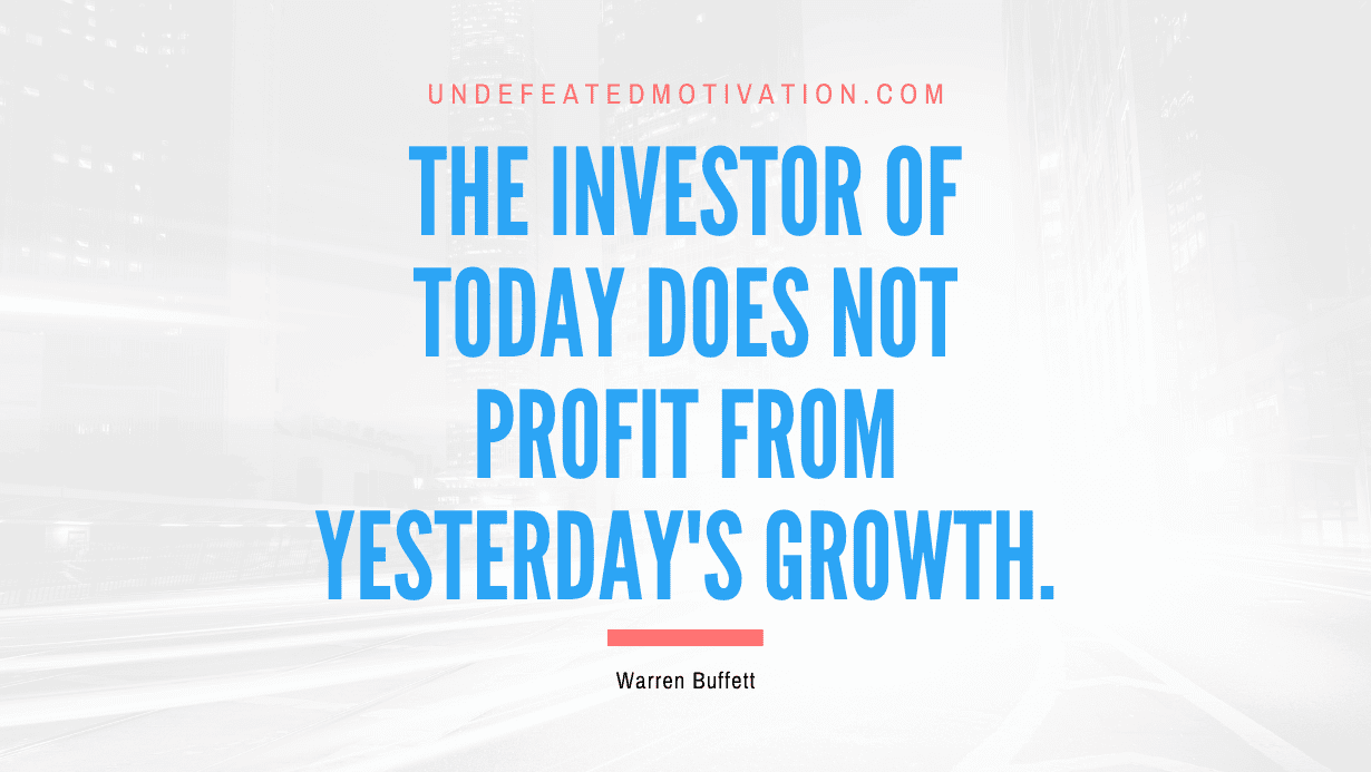 "The investor of today does not profit from yesterday's growth." -Warren Buffett -Undefeated Motivation