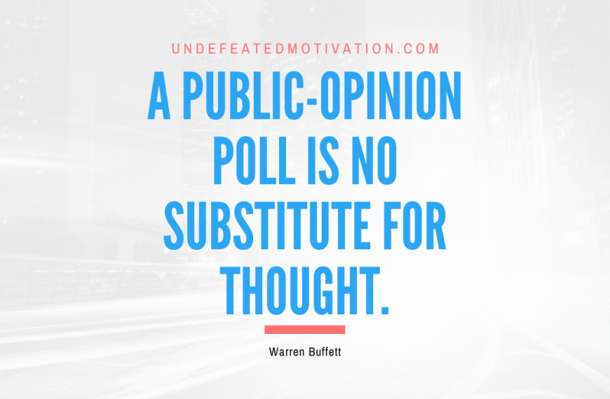 “A public-opinion poll is no substitute for thought.” -Warren Buffett