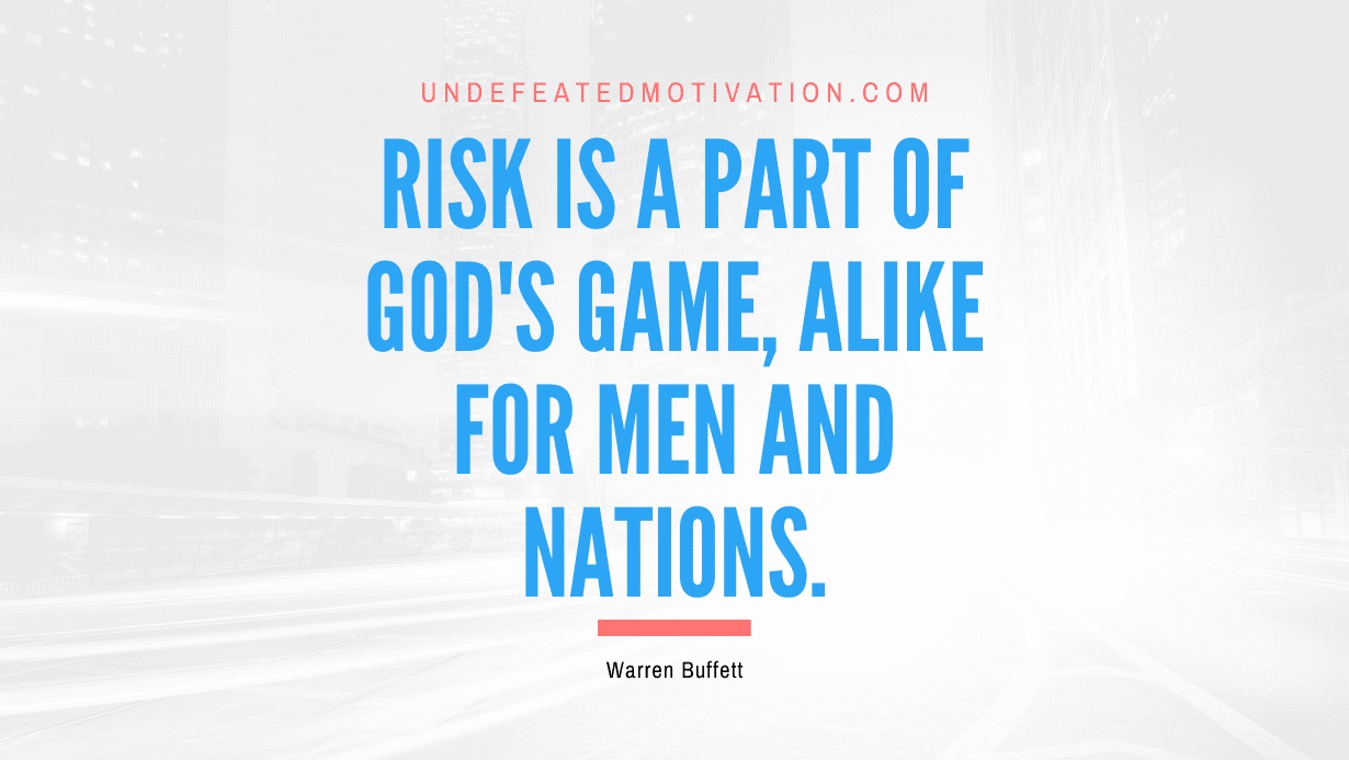 "Risk is a part of God's game, alike for men and nations." -Warren Buffett -Undefeated Motivation