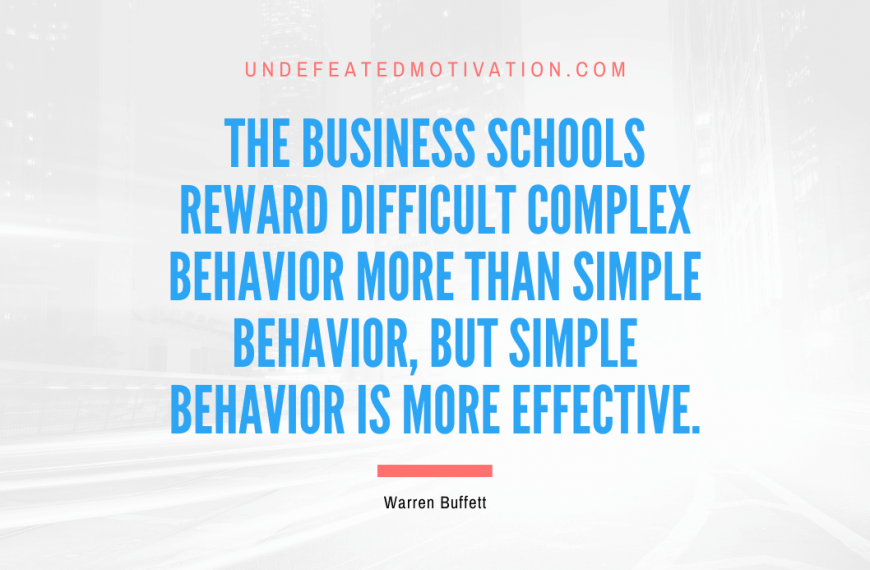 “The business schools reward difficult complex behavior more than simple behavior, but simple behavior is more effective.” -Warren Buffett