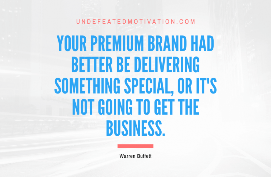 “Your premium brand had better be delivering something special, or it’s not going to get the business.” -Warren Buffett