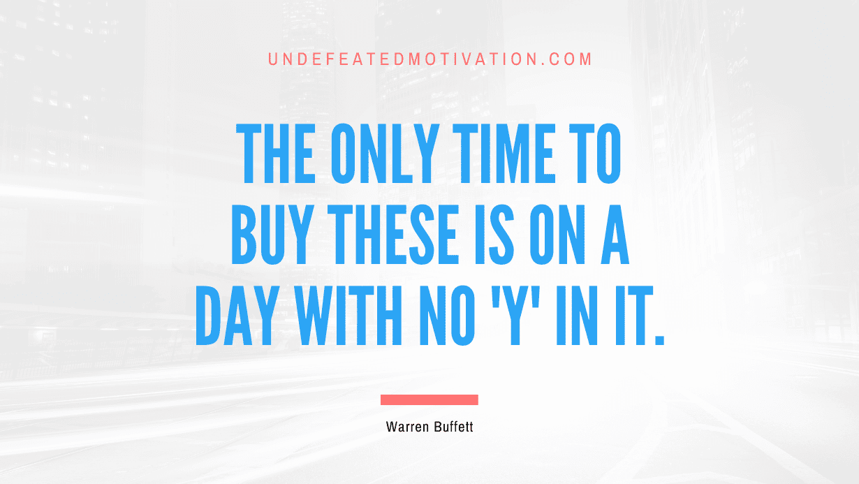 "The only time to buy these is on a day with no 'y' in it." -Warren Buffett -Undefeated Motivation