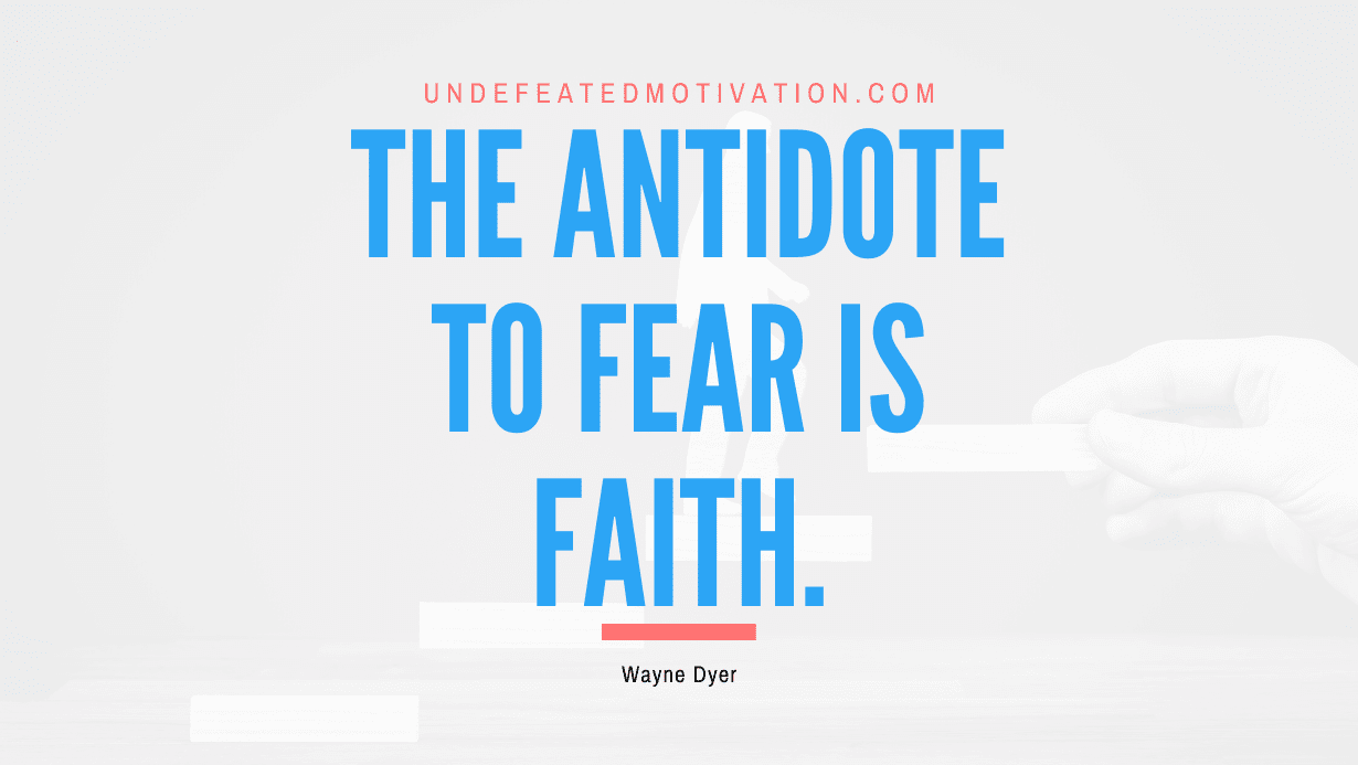 "The antidote to fear is faith." -Wayne Dyer -Undefeated Motivation