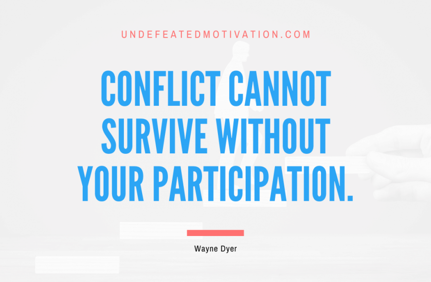 “Conflict cannot survive without your participation.” -Wayne Dyer