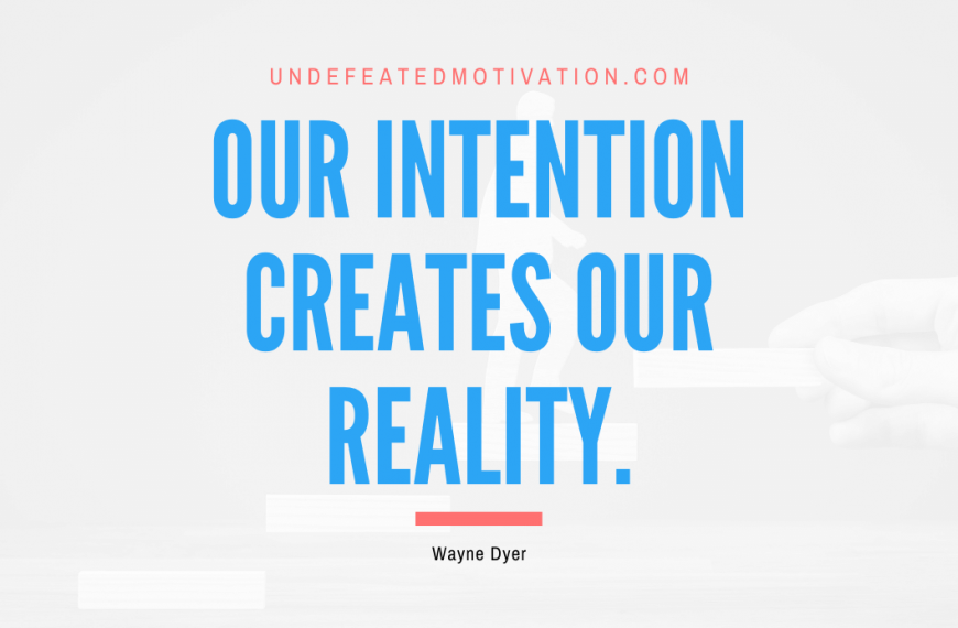 “Our intention creates our reality.” -Wayne Dyer