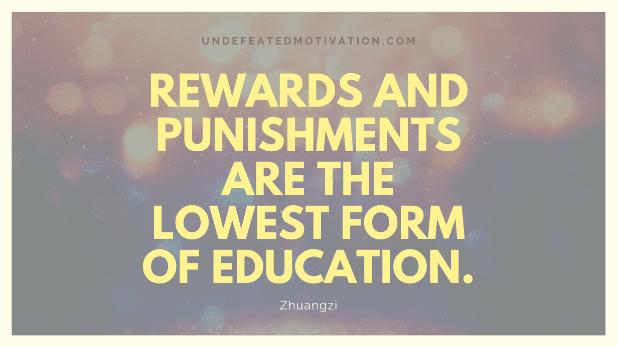"Rewards and punishments are the lowest form of education." -Zhuangzi -Undefeated Motivation